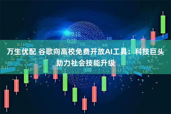 万生优配 谷歌向高校免费开放AI工具：科技巨头助力社会技能升级