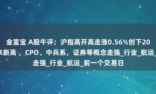 金富宝 A股午评：沪指高开高走涨0.56%创下2021年12月以来新高 ，CPO、中兵系，证券等概念走强_行业_航运_前一个交易日