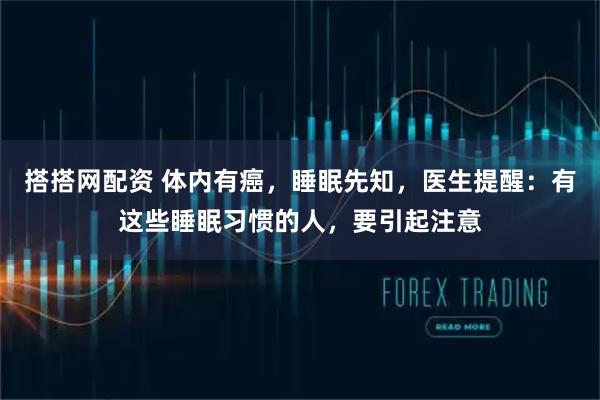 搭搭网配资 体内有癌，睡眠先知，医生提醒：有这些睡眠习惯的人，要引起注意