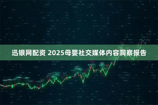 迅银网配资 2025母婴社交媒体内容洞察报告