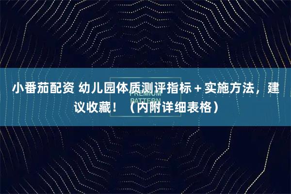 小番茄配资 幼儿园体质测评指标＋实施方法，建议收藏！（内附详细表格）