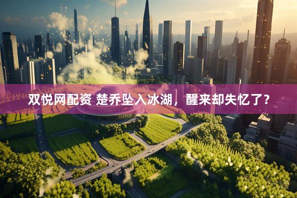 双悦网配资 楚乔坠入冰湖,醒来却失忆了?